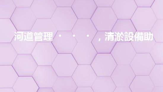 河道管理，清淤設備助力綠色生態(tài)恢復